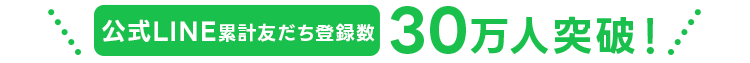 公式LINE累計友だち登録数30万人突破！