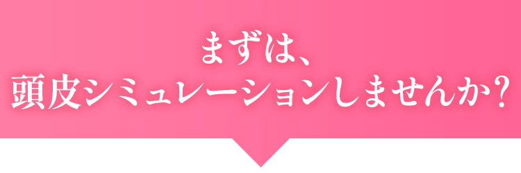 まずは、頭皮シミュレーションしませんか？